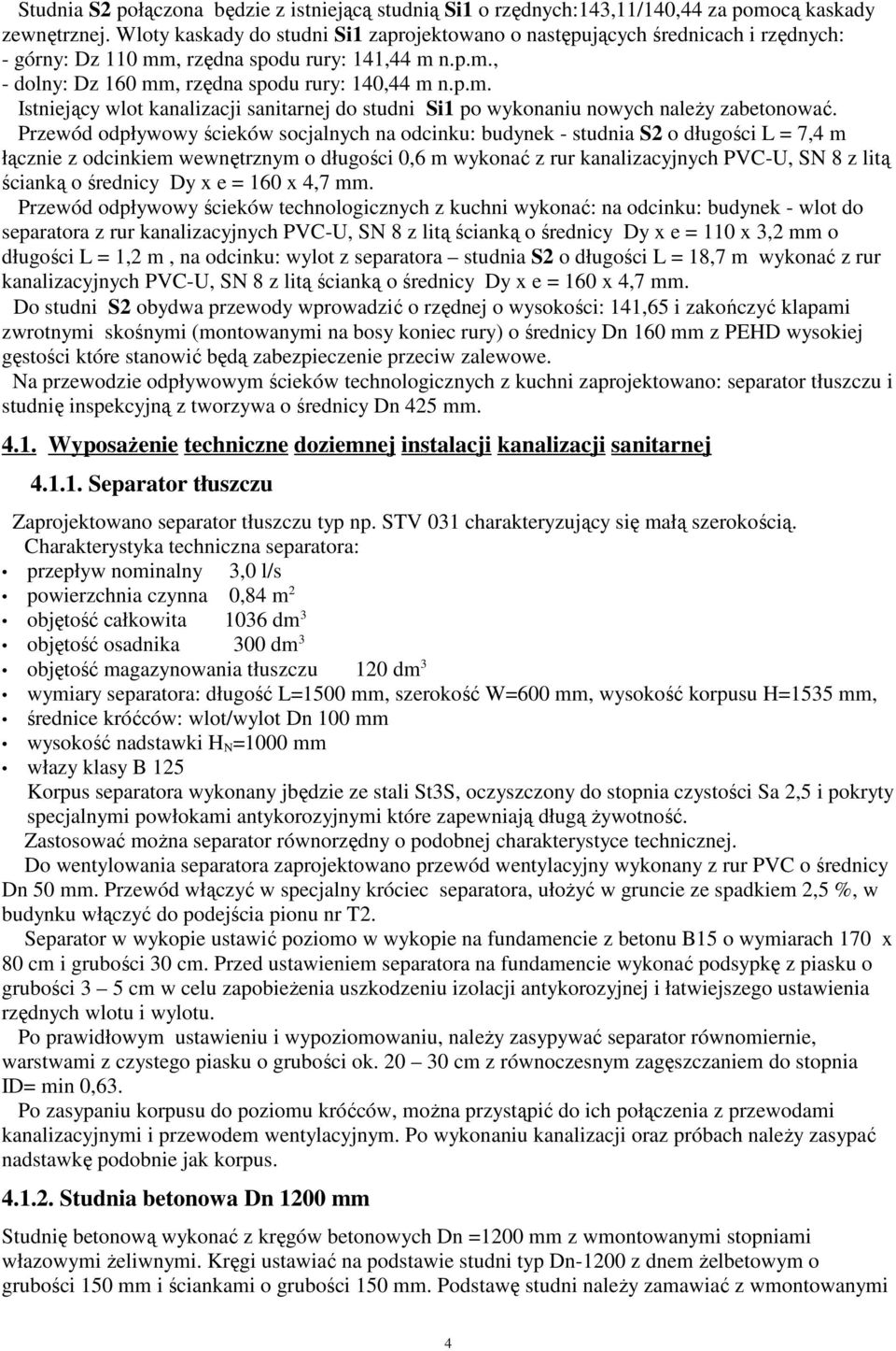 Przewód odpływowy ścieków socjalnych na odcinku: budynek - studnia S2 o długości L = 7,4 m łącznie z odcinkiem wewnętrznym o długości 0,6 m wykonać z rur kanalizacyjnych PVC-U, SN 8 z litą ścianką o