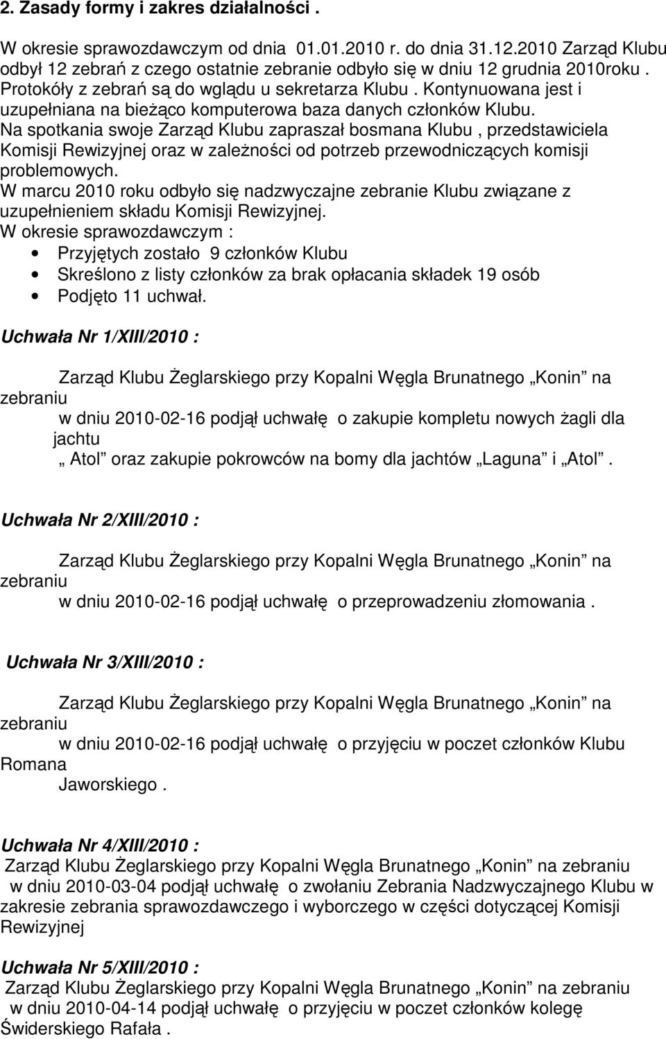Na spotkania swoje Zarząd Klubu zapraszał bosmana Klubu, przedstawiciela Komisji Rewizyjnej oraz w zaleŝności od potrzeb przewodniczących komisji problemowych.