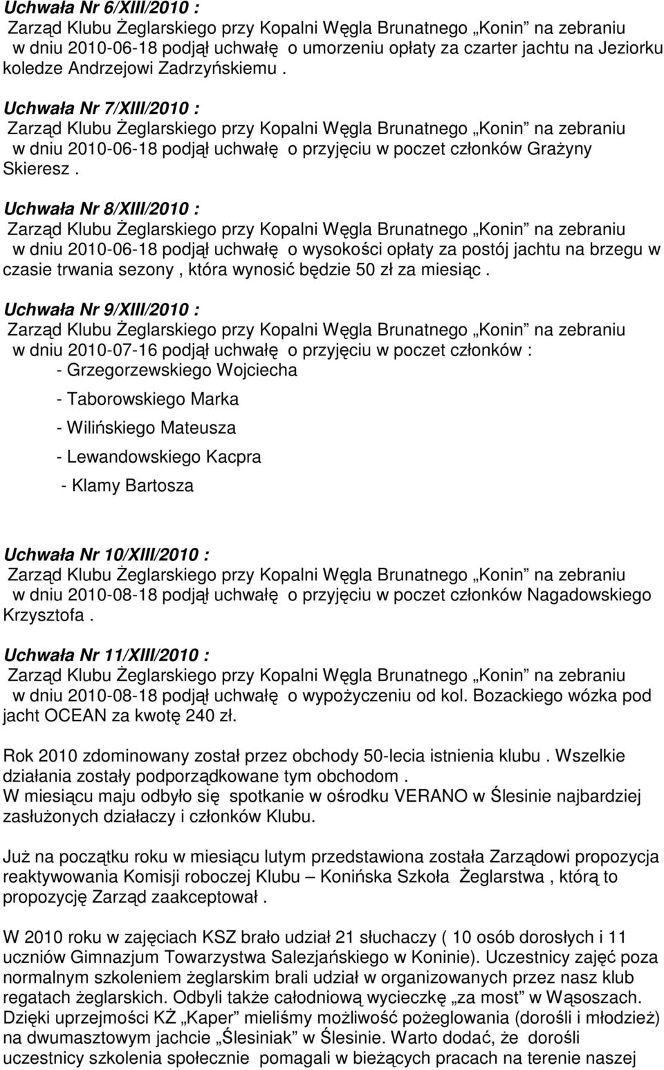 Uchwała Nr 8/XIII/2010 : w dniu 2010-06-18 podjął uchwałę o wysokości opłaty za postój jachtu na brzegu w czasie trwania sezony, która wynosić będzie 50 zł za miesiąc.