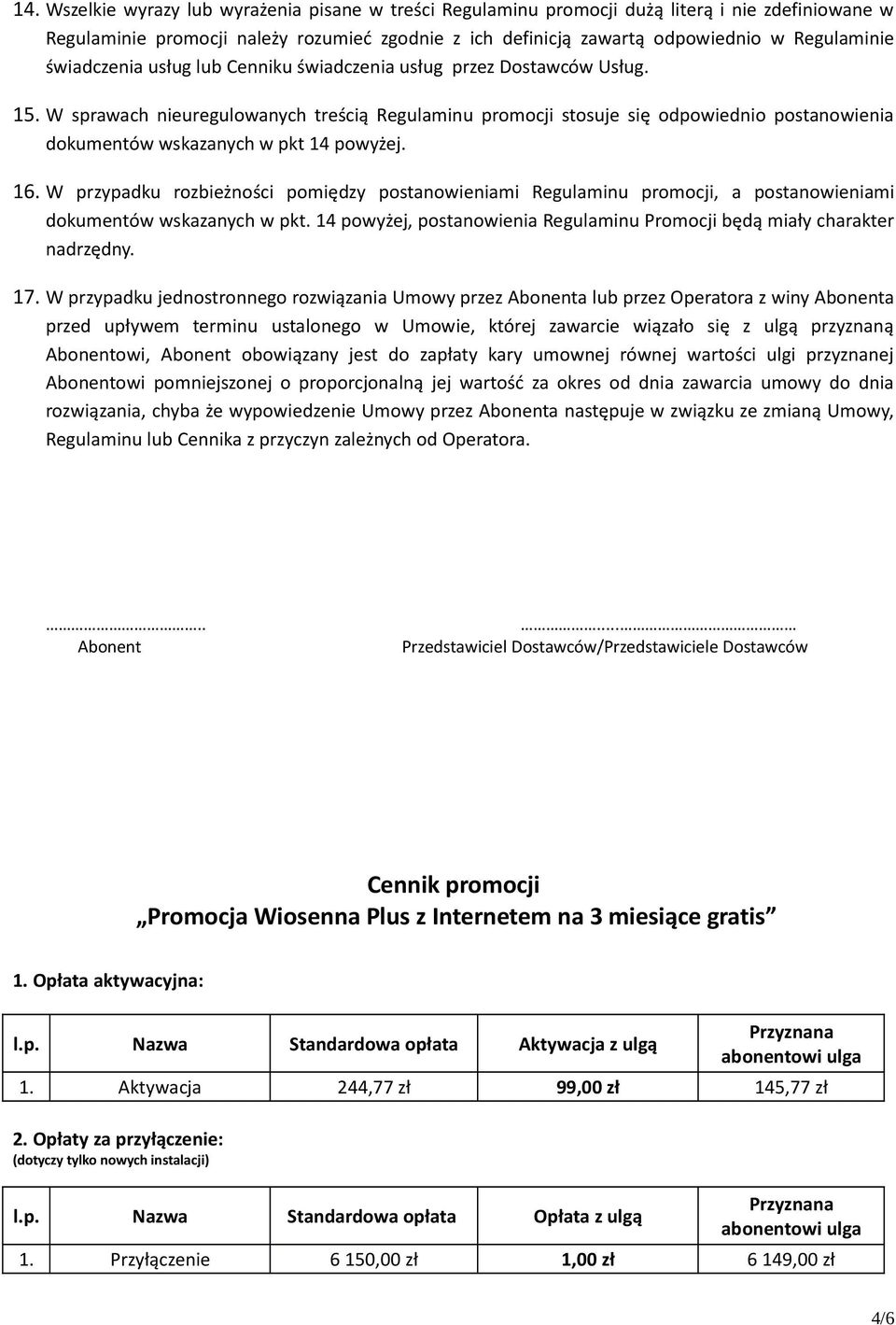 1 W sprawach nieuregulowanych treścią Regulaminu promocji stosuje się odpowiednio postanowienia dokumentów wskazanych w pkt 14 powyżej. 16.