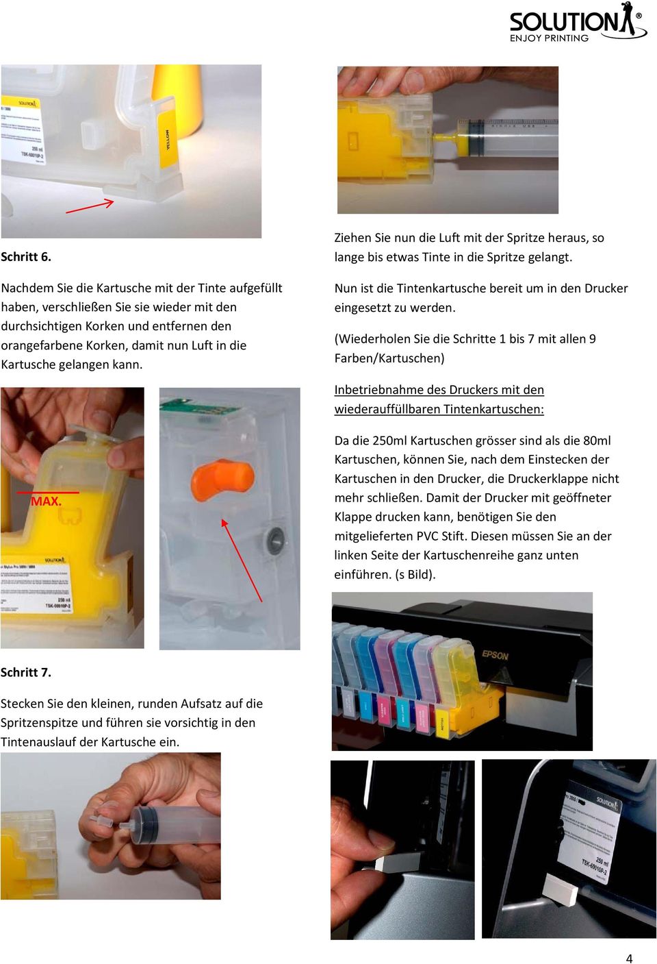 kann. Ziehen Sie nun die Luft mit der Spritze heraus, so lange bis etwas Tinte in die Spritze gelangt. Nun ist die Tintenkartusche bereit um in den Drucker eingesetzt zu werden.