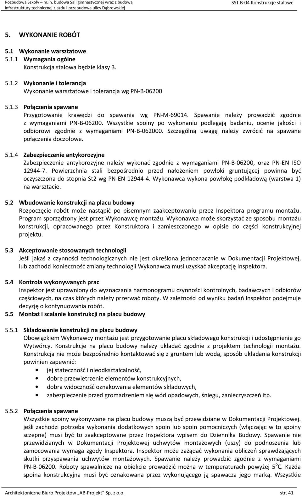Wszystkie spoiny po wykonaniu podlegają badaniu, ocenie jakości i odbiorowi zgodnie z wymaganiami PN-B-062000. Szczególną uwagę należy zwrócić na spawane połączenia doczołowe. 5.1.