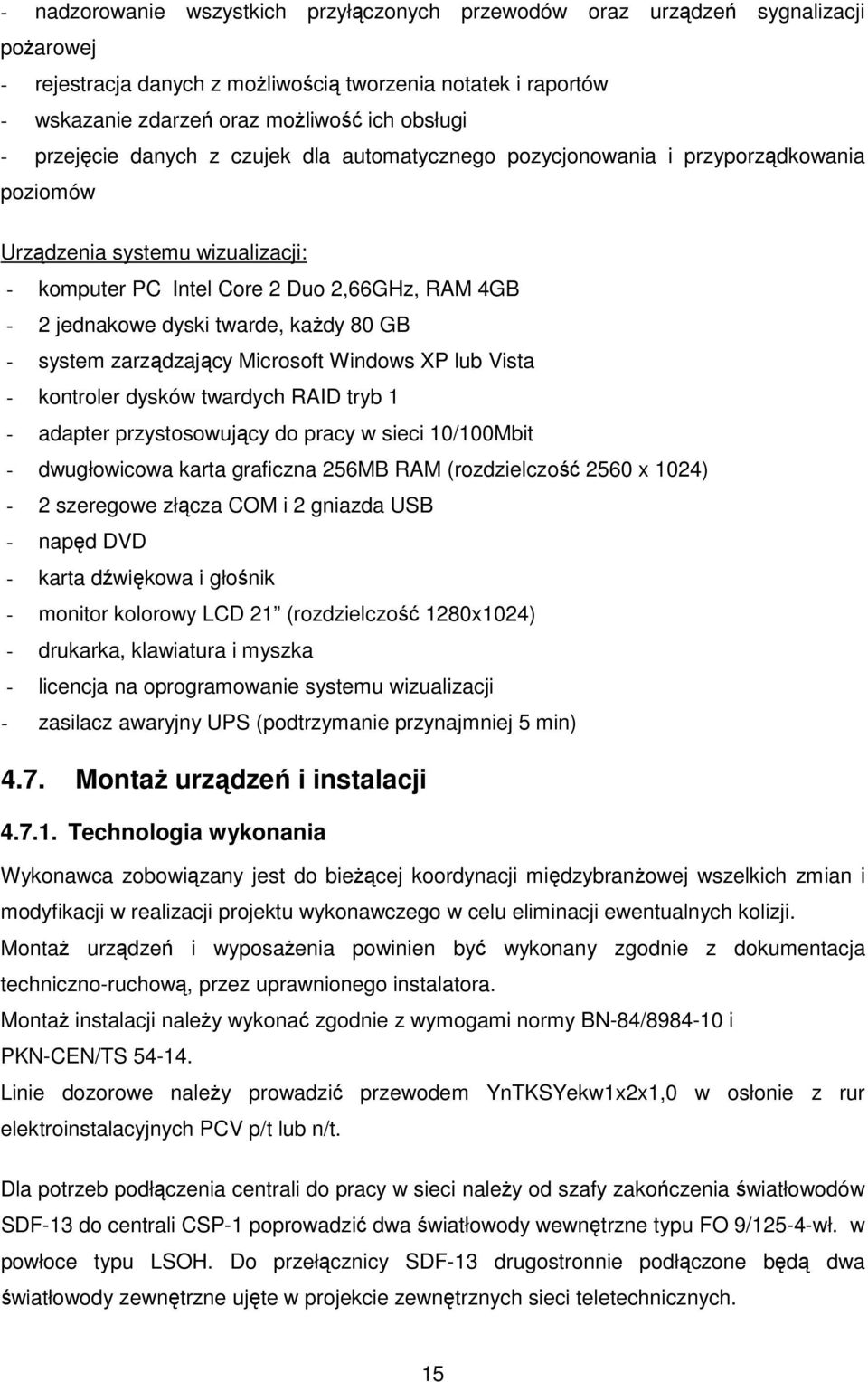 każdy 80 GB - system zarządzający Microsoft Windows XP lub Vista - kontroler dysków twardych RAID tryb 1 - adapter przystosowujący do pracy w sieci 10/100Mbit - dwugłowicowa karta graficzna 256MB RAM