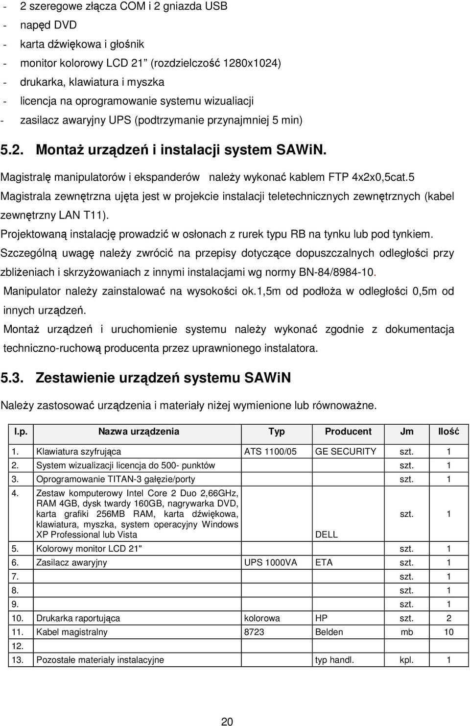 Magistralę manipulatorów i ekspanderów należy wykonać kablem FTP 4x2x0,5cat.5 Magistrala zewnętrzna ujęta jest w projekcie instalacji teletechnicznych zewnętrznych (kabel zewnętrzny LAN T11).