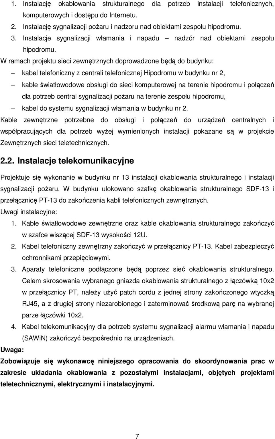 W ramach projektu sieci zewnętrznych doprowadzone będą do budynku: kabel telefoniczny z centrali telefonicznej Hipodromu w budynku nr 2, kable światłowodowe obsługi do sieci komputerowej na terenie