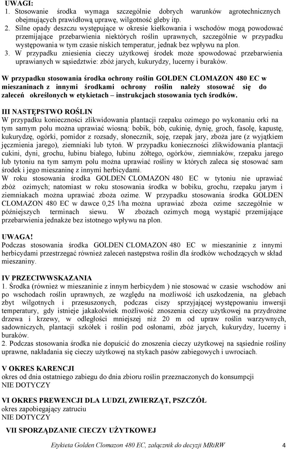 temperatur, jednak bez wpływu na plon. 3. W przypadku zniesienia cieczy użytkowej środek może spowodować przebarwienia uprawianych w sąsiedztwie: zbóż jarych, kukurydzy, lucerny i buraków.