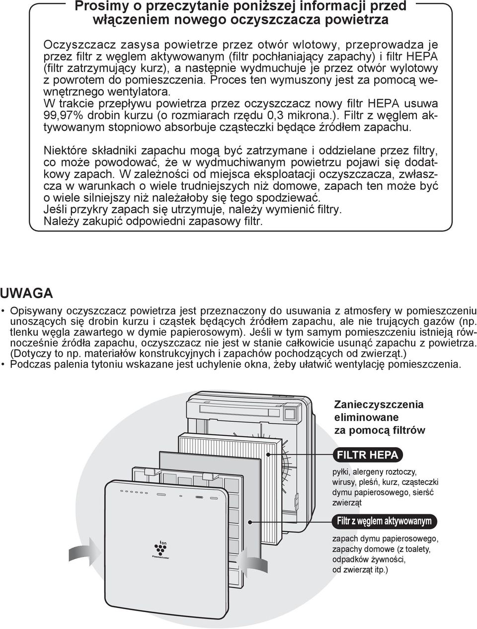 Proces ten wymuszony jest za pomocą wewnętrznego wentylatora. W trakcie przepływu powietrza przez oczyszczacz nowy fi ltr HEPA usuwa 99,97% drobin kurzu (o rozmiarach rzędu 0,3 mikrona.).