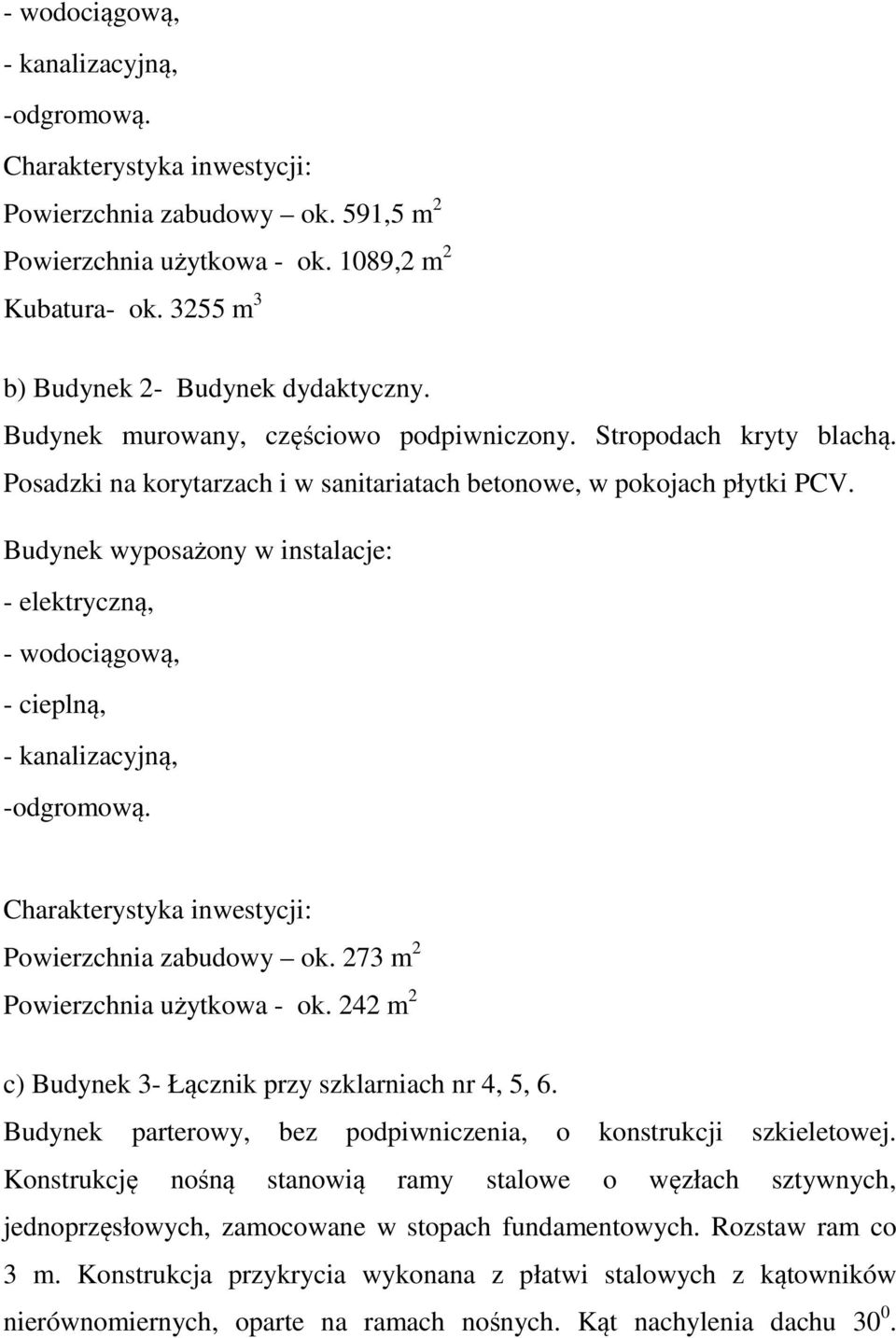 - elektryczną, - wodociągową, - cieplną, - kanalizacyjną, -odgromową. Powierzchnia zabudowy ok. 273 m 2 Powierzchnia użytkowa - ok. 242 m 2 c) Budynek 3- Łącznik przy szklarniach nr 4, 5, 6.