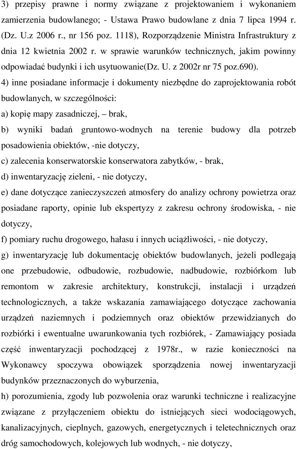 4) inne posiadane informacje i dokumenty niezbędne do zaprojektowania robót budowlanych, w szczególności: a) kopię mapy zasadniczej, brak, b) wyniki badań gruntowo-wodnych na terenie budowy dla