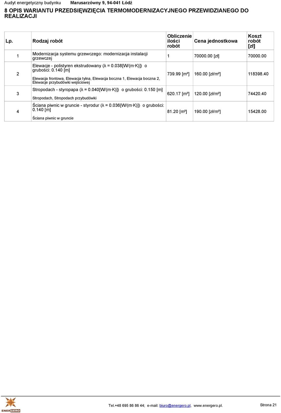 140 [m] Elewacja frontowa, Elewacja tylna, Elewacja boczna 1, Elewacja boczna 2, Elewacje przybudówki wejściowej Stropodach - styropapa (λ = 0.040[W/(m K)]) o grubości: 0.