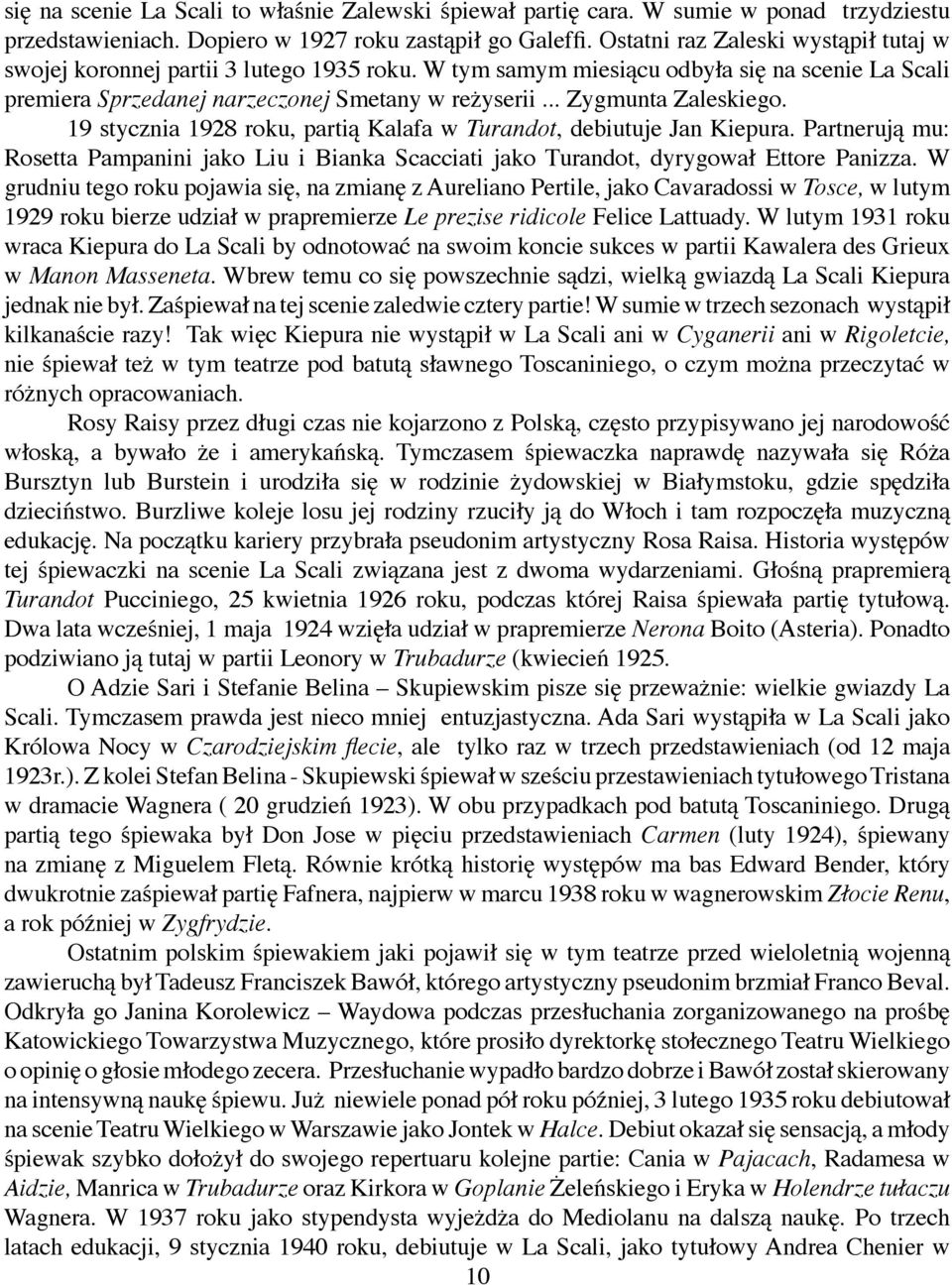 .. Zygmunta Zaleskiego. 19 stycznia 1928 roku, partią Kalafa w Turandot, debiutuje Jan Kiepura. Partnerują mu: Rosetta Pampanini jako Liu i Bianka Scacciati jako Turandot, dyrygował Ettore Panizza.