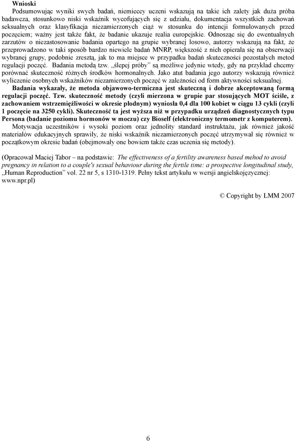 Odnosząc się do ewentualnych zarzutów o niezastosowanie badania opartego na grupie wybranej losowo, autorzy wskazują na fakt, że przeprowadzono w taki sposób bardzo niewiele badań MNRP, większość z