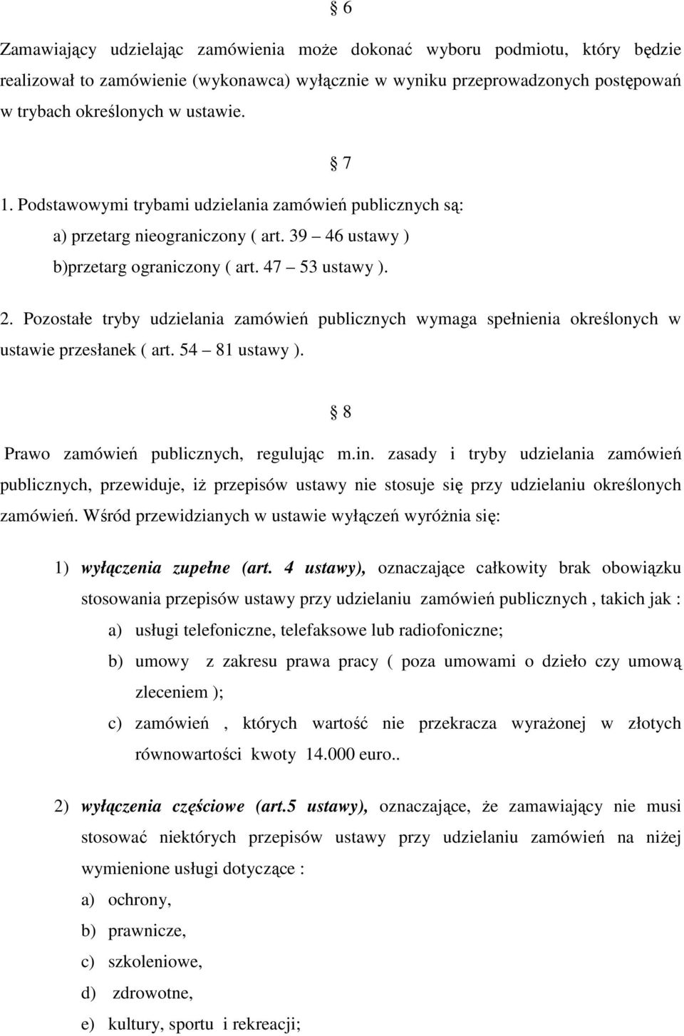 Pozostałe tryby udzielania zamówień publicznych wymaga spełnienia określonych w ustawie przesłanek ( art. 54 81 ustawy ). 8 Prawo zamówień publicznych, regulując m.in.