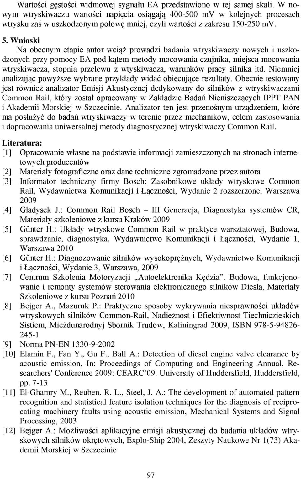 Wnioski Na obecnym etapie autor wciąż prowadzi badania wtryskiwaczy nowych i uszkodzonych przy pomocy EA pod kątem metody mocowania czujnika, miejsca mocowania wtryskiwacza, stopnia przelewu z