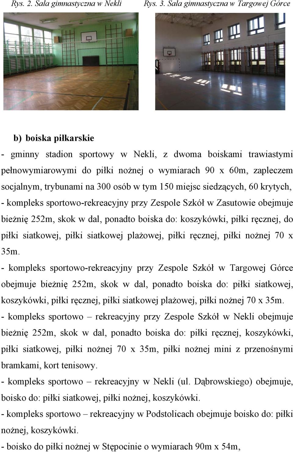 trybunami na 300 osób w tym 150 miejsc siedzących, 60 krytych, - kompleks sportowo-rekreacyjny przy Zespole Szkół w Zasutowie obejmuje bieżnię 252m, skok w dal, ponadto boiska do: koszykówki, piłki