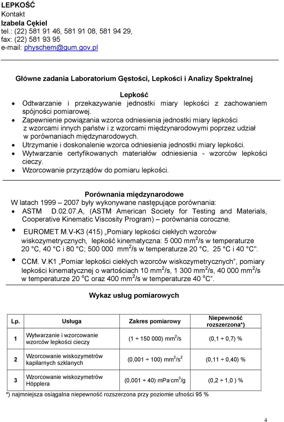 Zapewnienie powiązania wzorca odniesienia jednostki miary lepkości z wzorcami innych państw i z wzorcami międzynarodowymi poprzez udział w porównaniach międzynarodowych.