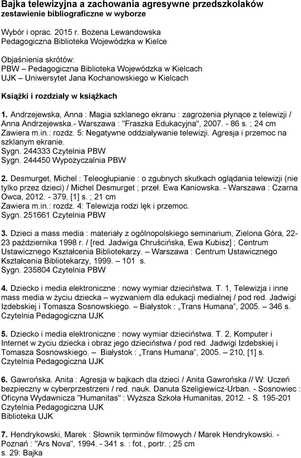 rozdziały w książkach 1. Andrzejewska, Anna : Magia szklanego ekranu : zagrożenia płynące z telewizji / Anna Andrzejewska.- Warszawa : "Fraszka Edukacyjna", 2007. - 86 s. ; 24 cm Zawiera m.in.: rozdz.