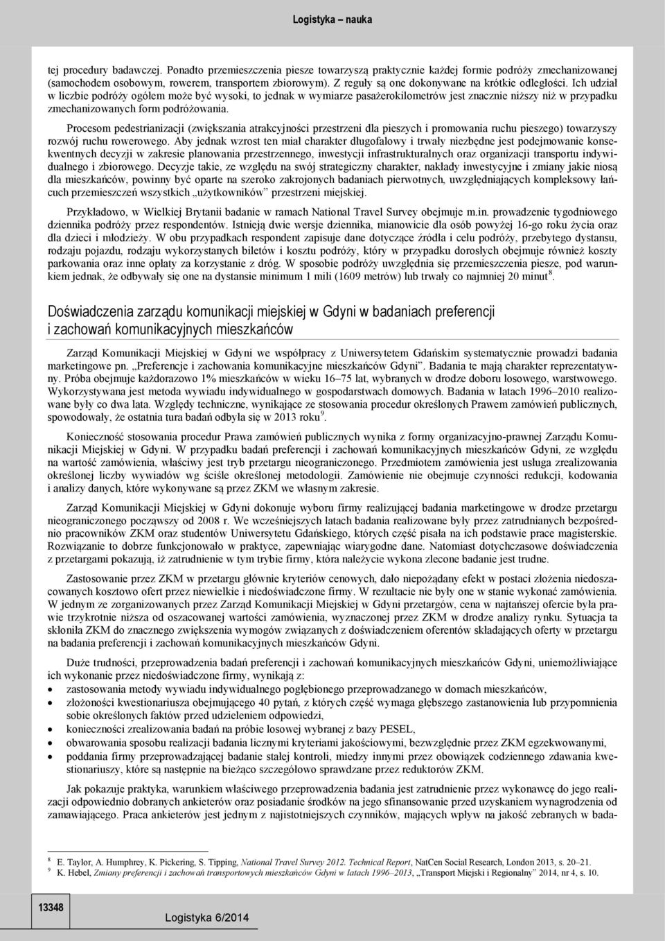 Ich udział w liczbie podróży ogółem może być wysoki, to jednak w wymiarze pasażerokilometrów jest znacznie niższy niż w przypadku zmechanizowanych form podróżowania.
