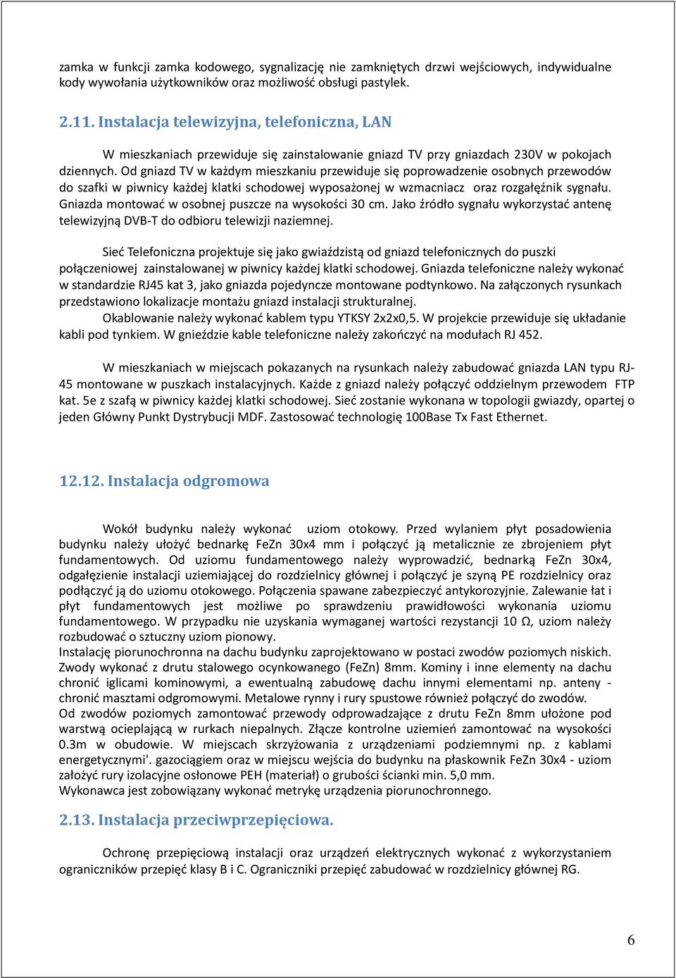 Od gniazd TV w każdym mieszkaniu przewiduje się poprowadzenie osobnych przewodów do szafki w piwnicy każdej klatki schodowej wyposażonej w wzmacniacz oraz rozgałęźnik sygnału.
