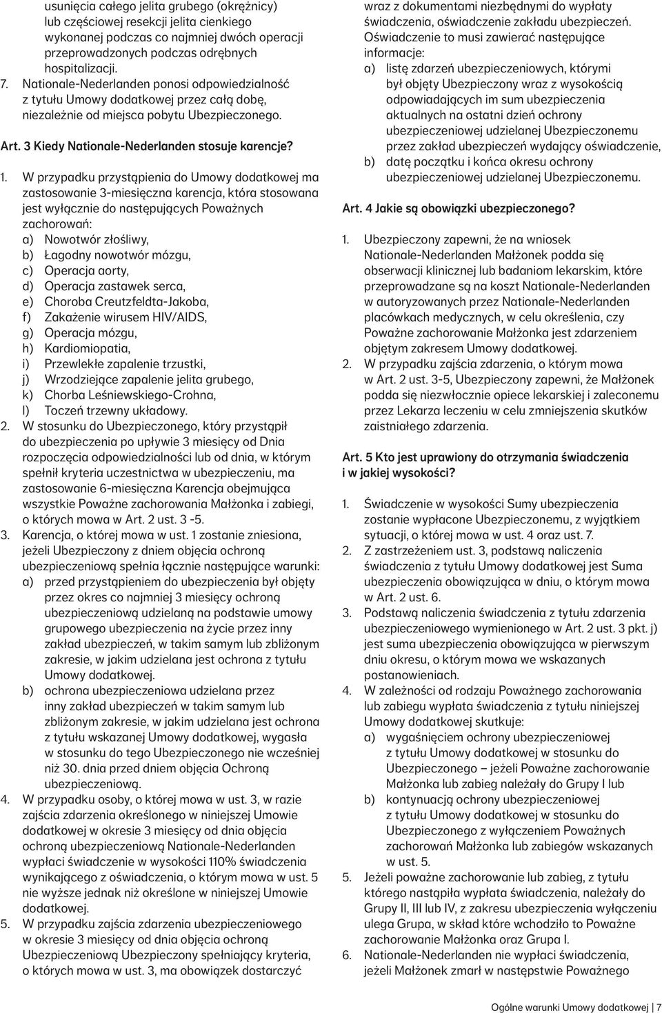 W przypadku przystąpienia do Umowy dodatkowej ma zastosowanie 3-miesięczna karencja, która stosowana jest wyłącznie do następujących Poważnych zachorowań: a) Nowotwór złośliwy, b) Łagodny nowotwór