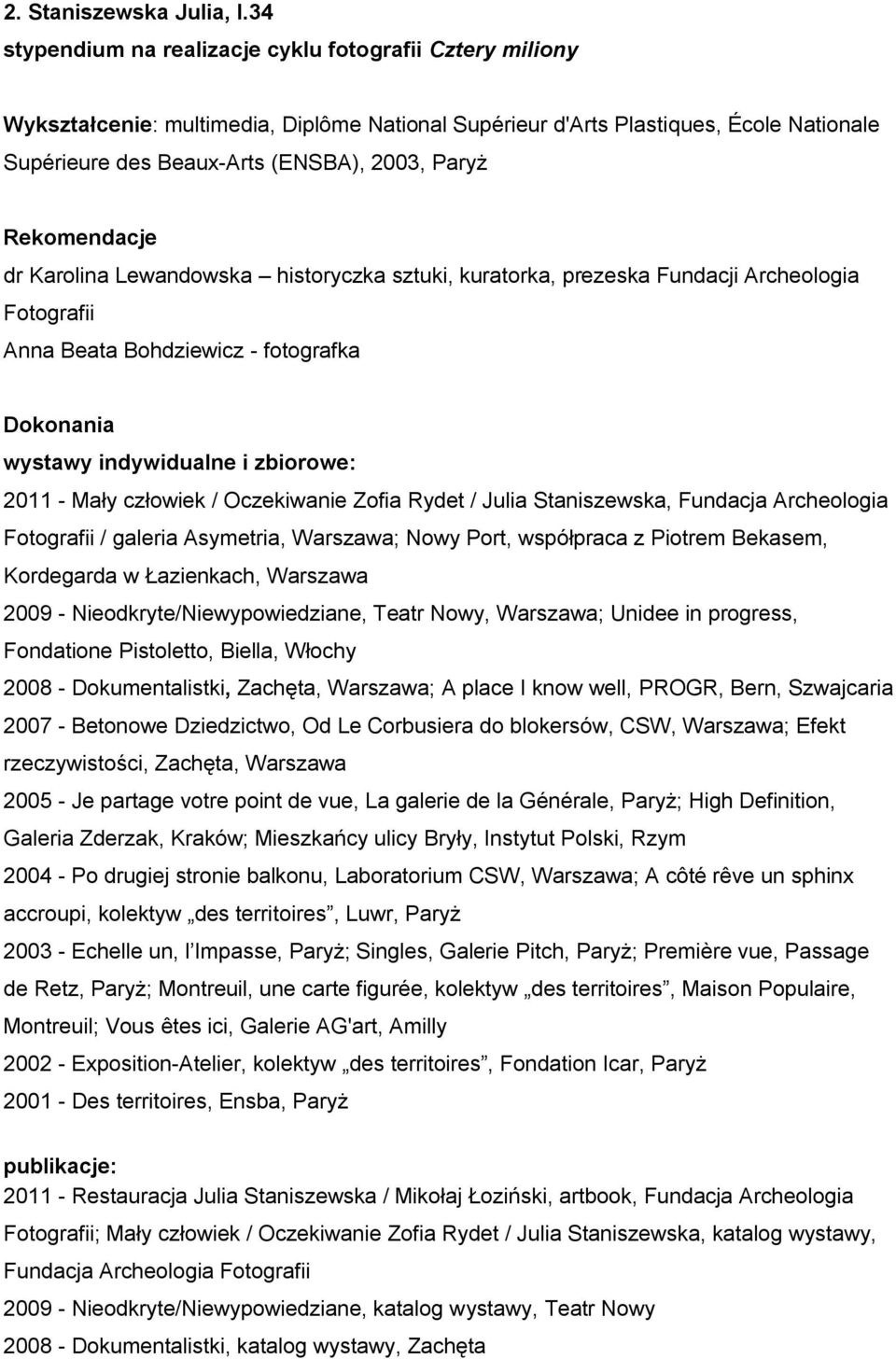Rekomendacje dr Karolina Lewandowska historyczka sztuki, kuratorka, prezeska Fundacji Archeologia Fotografii Anna Beata Bohdziewicz - fotografka Dokonania wystawy indywidualne i zbiorowe: 2011 - Mały