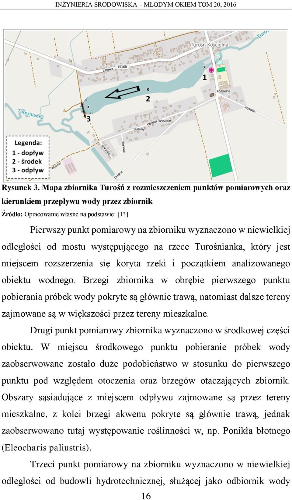 wyznaczono w niewielkiej odległości od mostu występującego na rzece Turośnianka, który jest miejscem rozszerzenia się koryta rzeki i początkiem analizowanego obiektu wodnego.