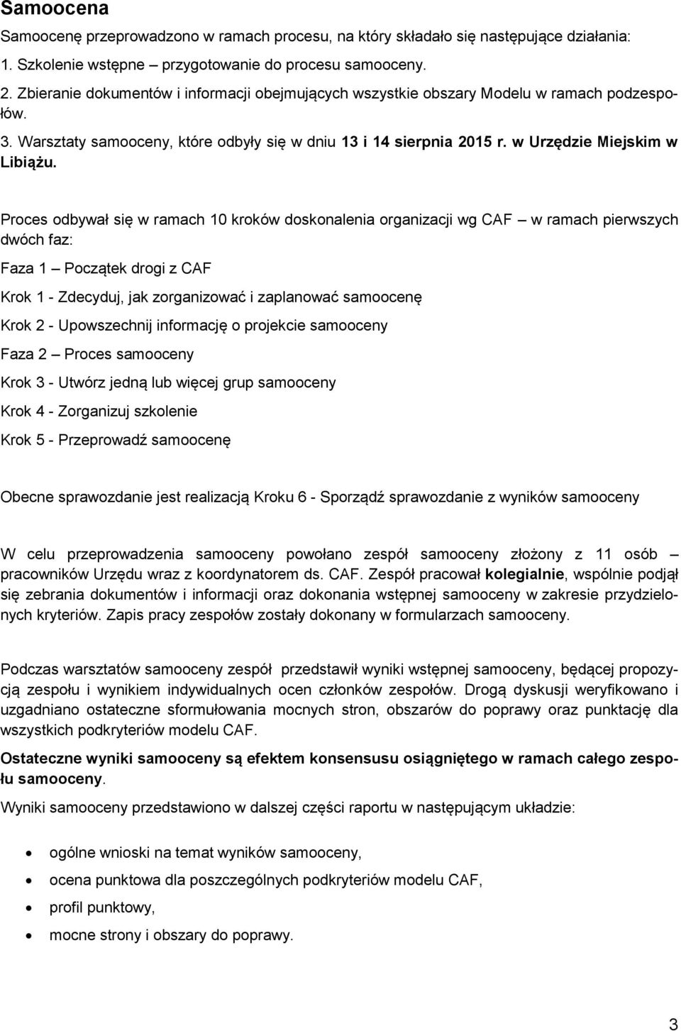 Proces odbywał się w ramach 10 kroków doskonalenia organizacji wg CAF w ramach pierwszych dwóch faz: Faza 1 Początek drogi z CAF Krok 1 - Zdecyduj, jak zorganizować i zaplanować samoocenę Krok 2 -