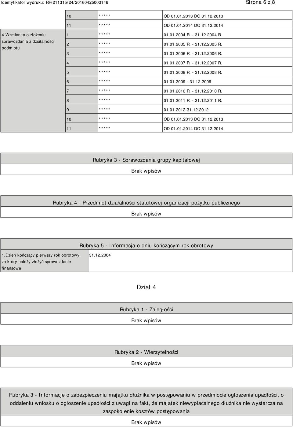 01.2011 R. - 31.12.2011 R. 9 ***** 01.01.2012-31.12.2012 10 ***** OD 01.01.2013 DO 31.12.2013 11 ***** OD 01.01.2014 DO 31.12.2014 Rubryka 3 - Sprawozdania grupy kapitałowej Rubryka 4 - Przedmiot działalności statutowej organizacji pożytku publicznego Rubryka 5 - Informacja o dniu kończącym rok obrotowy 1.