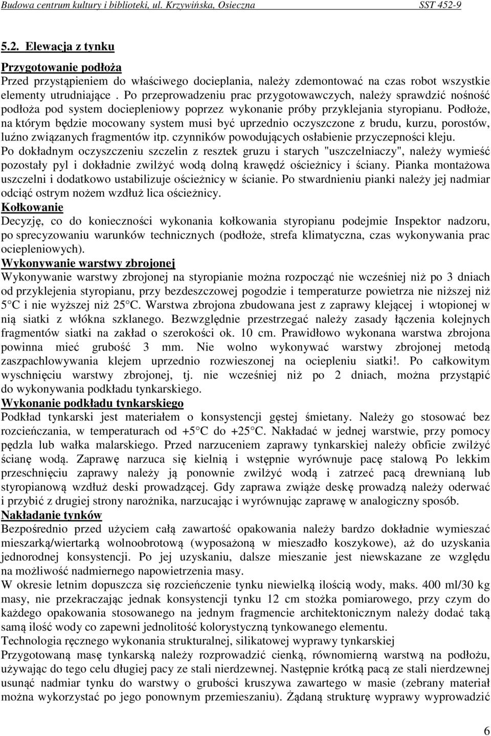 Podłoże, na którym będzie mocowany system musi być uprzednio oczyszczone z brudu, kurzu, porostów, luźno związanych fragmentów itp. czynników powodujących osłabienie przyczepności kleju.