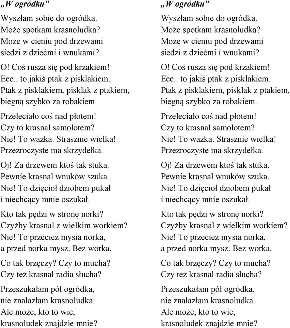 Za drzewem ktoś tak stuka. Pewnie krasnal wnuków szuka. Nie! To dzięcioł dziobem pukał i niechcący mnie oszukał. Kto tak pędzi w stronę norki? Czyżby krasnal z wielkim workiem? Nie! To przecież mysia norka, a przed norka mysz.