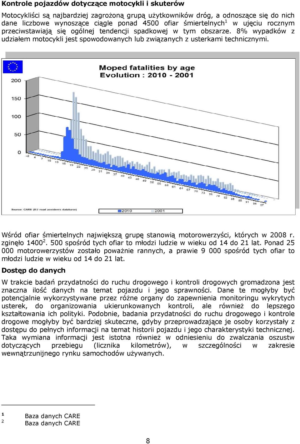 Wśród ofiar śmiertelnych największą grupę stanowią motorowerzyści, których w 2008 r. zginęło 1400 2. 500 spośród tych ofiar to młodzi ludzie w wieku od 14 do 21 lat.