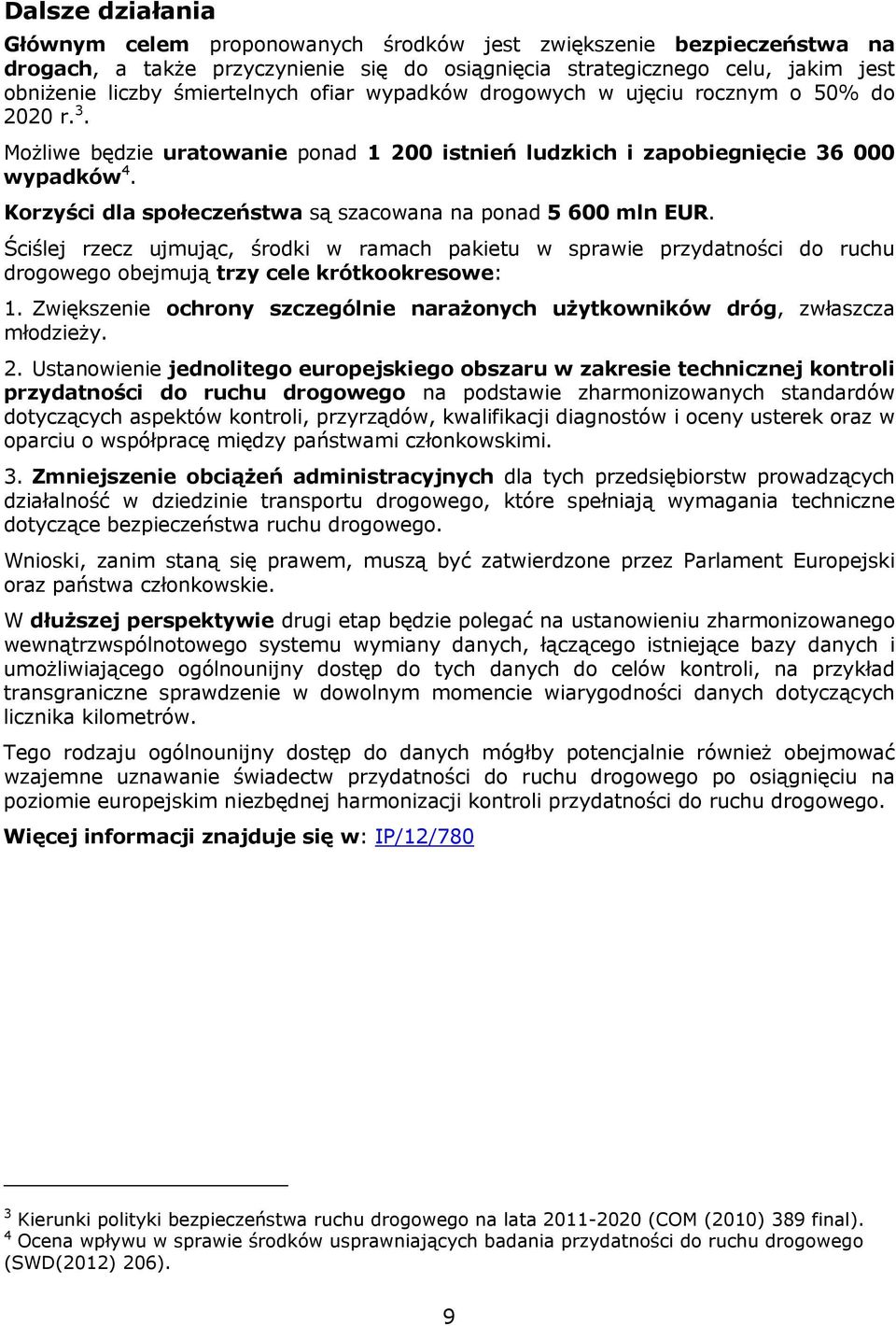 Korzyści dla społeczeństwa są szacowana na ponad 5 600 mln EUR. Ściślej rzecz ujmując, środki w ramach pakietu w sprawie przydatności do ruchu drogowego obejmują trzy cele krótkookresowe: 1.