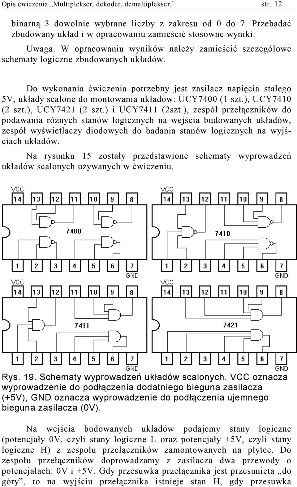 o wykonania ćwiczenia potrzebny jest zasilacz napięcia stałego 5V, układy scalone do montowania układów: UCY74 ( szt.), UCY74 (2 szt.), UCY742 (2 szt.) i UCY74 (2szt.