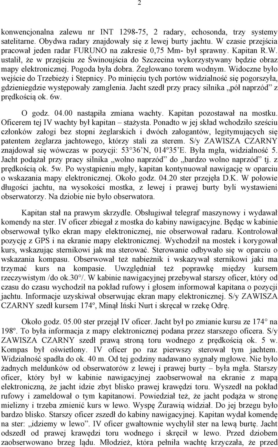 Pogoda była dobra. Żeglowano torem wodnym. Widoczne było wejście do Trzebieży i Stepnicy. Po minięciu tych portów widzialność się pogorszyła, gdzieniegdzie występowały zamglenia.