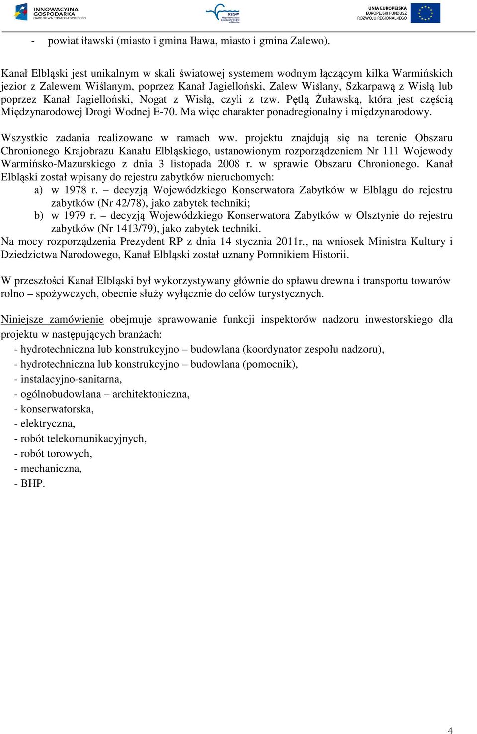 Jagielloński, Nogat z Wisłą, czyli z tzw. Pętlą Żuławską, która jest częścią Międzynarodowej Drogi Wodnej E-70. Ma więc charakter ponadregionalny i międzynarodowy.