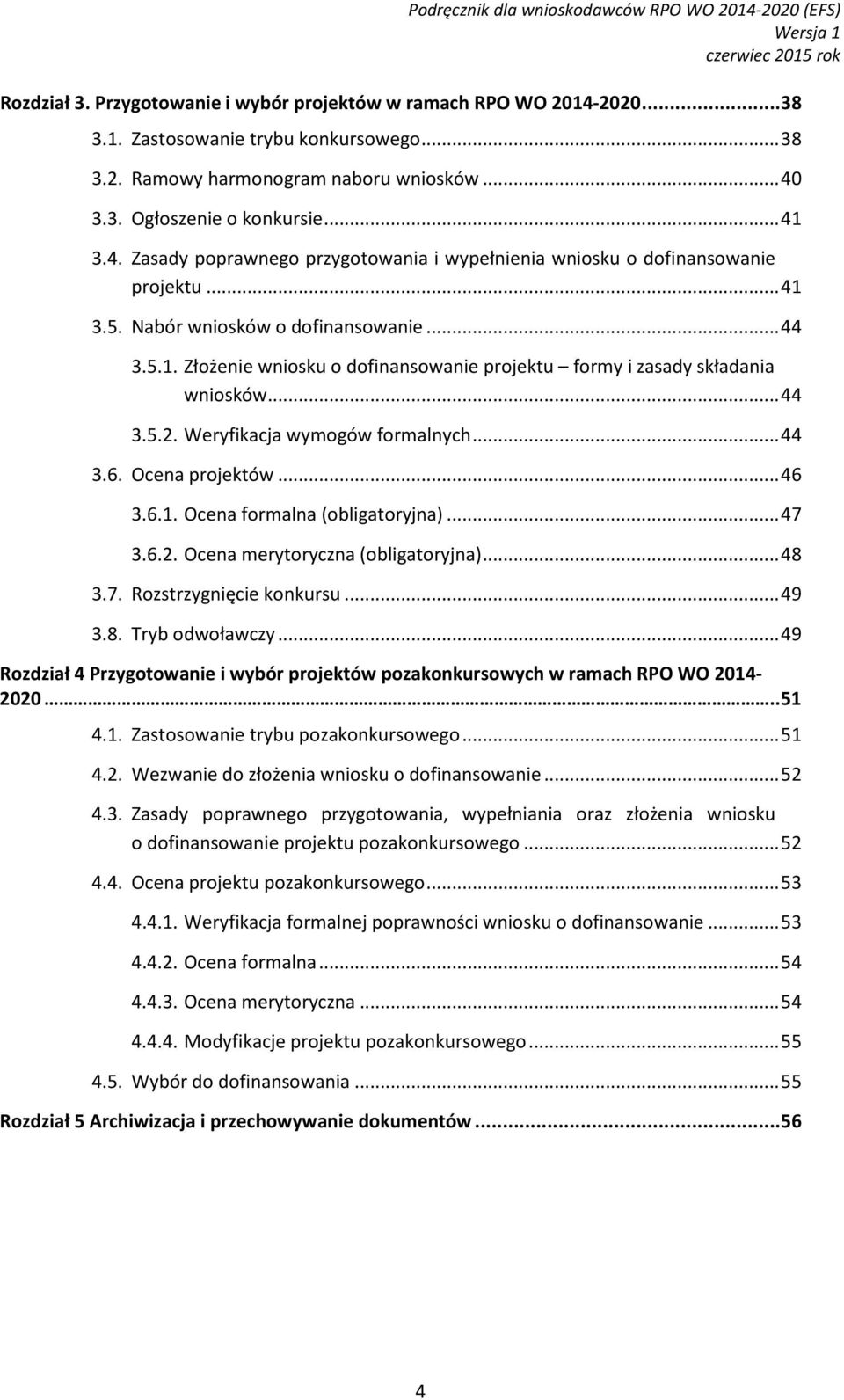 .. 44 3.5.2. Weryfikacja wymogów formalnych... 44 3.6. Ocena projektów... 46 3.6.1. Ocena formalna (obligatoryjna)... 47 3.6.2. Ocena merytoryczna (obligatoryjna)... 48 3.7. Rozstrzygnięcie konkursu.