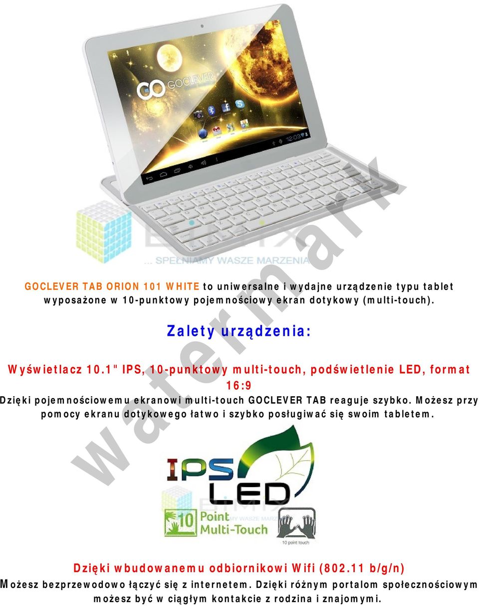 1" IPS, 10-punktowy multi-touch, podświetlenie LED, format 16:9 Dzięki pojemnościowemu ekranowi multi-touch GOCLEVER TAB reaguje szybko.