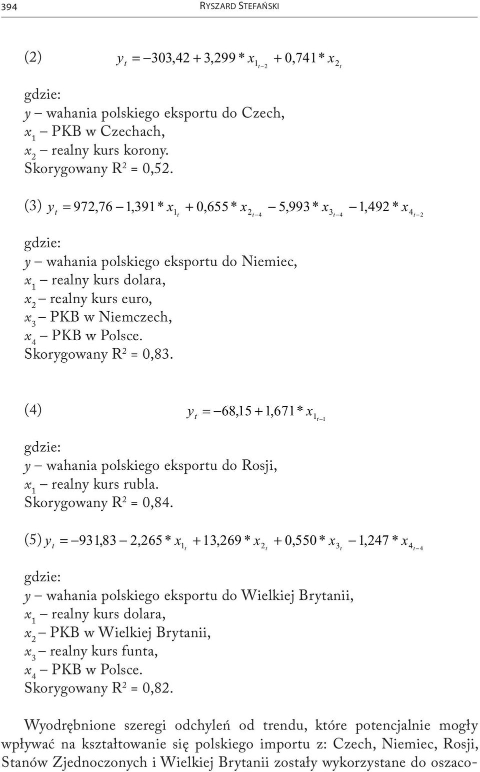 w Polsce. Skorygowany R 2 = 0,83. (4) y t 68,15 1,671* x = + 1t 1 gdzie: y wahania polskiego eksportu do Rosji, x 1 realny kurs rubla. Skorygowany R 2 = 0,84.