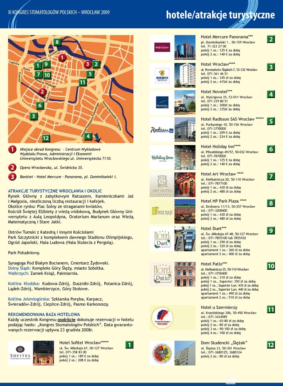 07-9 80 5 pokój os.: 00zł za dobę pokój os.: 5zł za dobę Hotel Radisson SAS Wrocław ***** ul. Purkyniego 0, 50-56 Wrocław tel. 07-750000 pokój os.: 09 za dobę pokój os.