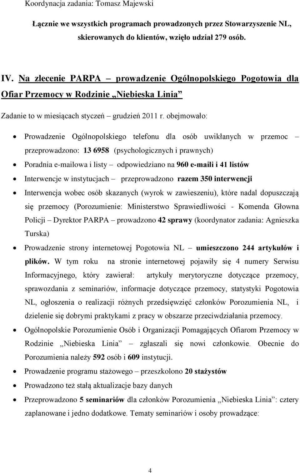 obejmowało: Prowadzenie Ogólnopolskiego telefonu dla osób uwikłanych w przemoc przeprowadzono: 13 6958 (psychologicznych i prawnych) Poradnia e-mailowa i listy odpowiedziano na 960 e-maili i 41