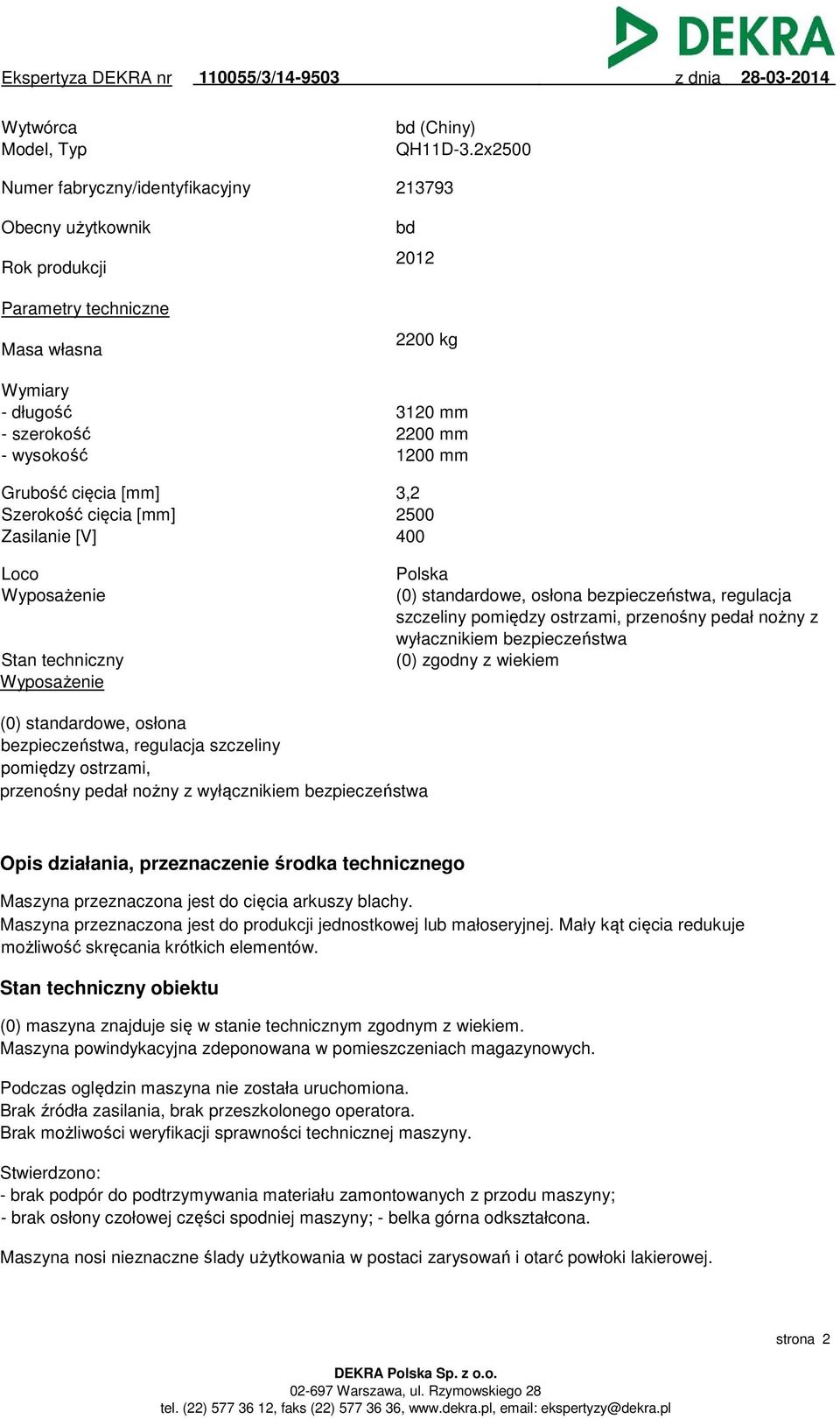 cięcia [mm] 3,2 Szerokość cięcia [mm] 2500 Zasilanie [V] 400 Loco Wyposażenie Stan techniczny Wyposażenie Polska (0) standardowe, osłona bezpieczeństwa, regulacja szczeliny pomiędzy ostrzami,