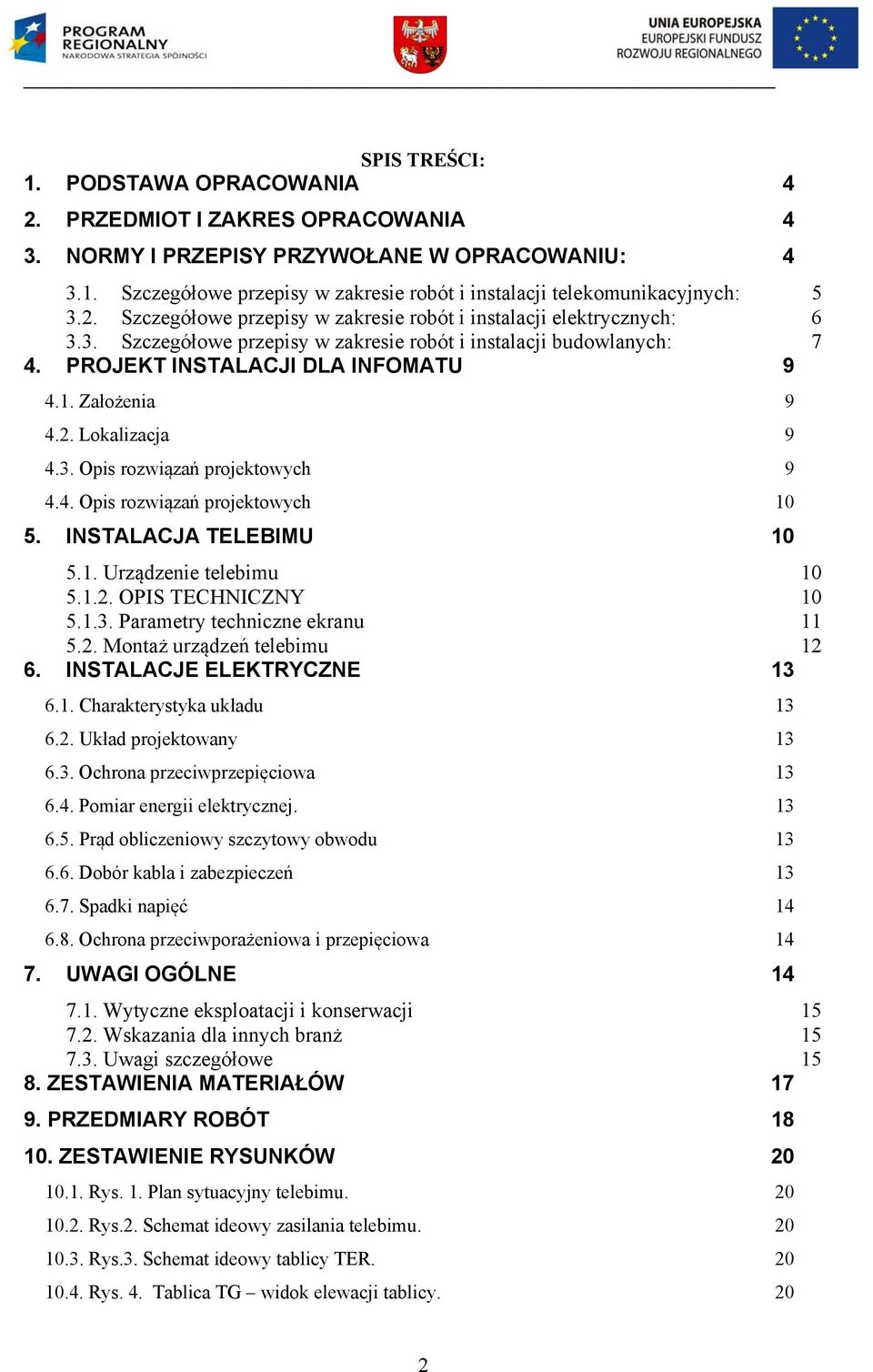 3. Opis rozwiązań projektowych 9 4.4. Opis rozwiązań projektowych 10 5. INSTALACJA TELEBIMU 10 5.1. Urządzenie telebimu 10 5.1.2. OPIS TECHNICZNY 10 5.1.3. Parametry techniczne ekranu 11 5.2. Montaż urządzeń telebimu 12 6.