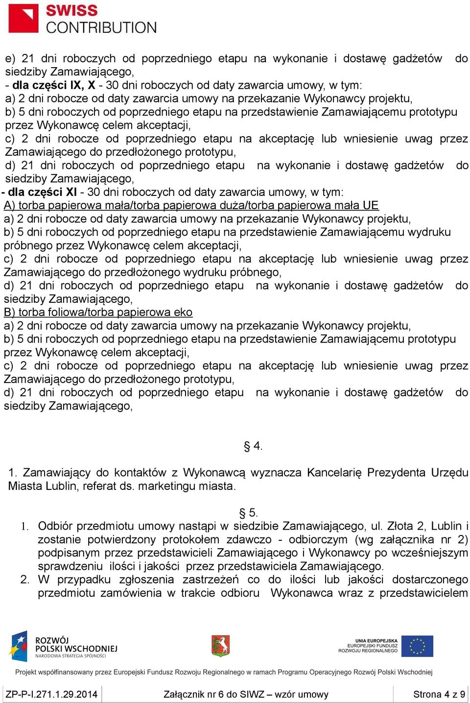 akceptację lub wniesienie uwag przez Zamawiającego do przedłożonego prototypu, d) 21 dni roboczych od poprzedniego etapu na wykonanie i dostawę gadżetów do - dla części XI - 30 dni roboczych od daty