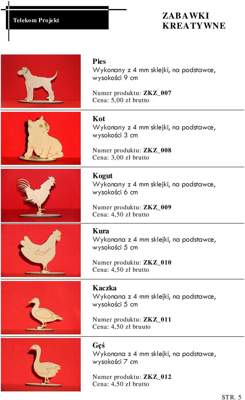 brutto Kura Wykonana z 4 mm sklejki, na podstawce, wysokości 5 cm Numer produktu: ZKZ_010 Cena: 4,50 zł brutto Kaczka Wykonana z 4 mm sklejki, na podstawce,