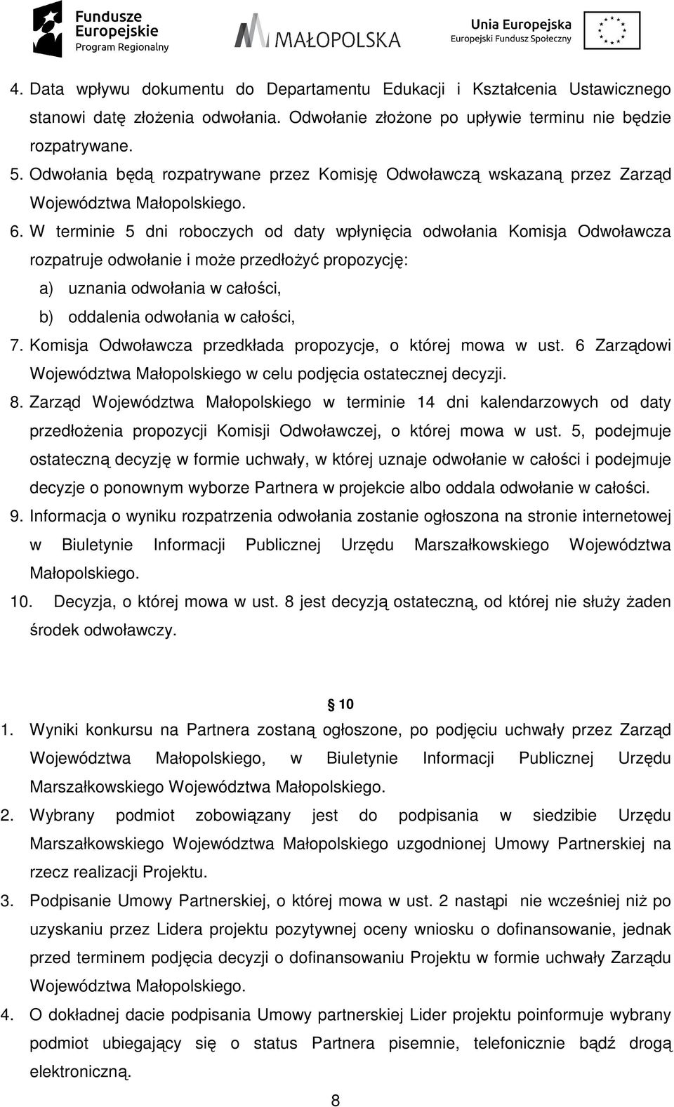 W terminie 5 dni roboczych od daty wpłynięcia odwołania Komisja Odwoławcza rozpatruje odwołanie i moŝe przedłoŝyć propozycję: a) uznania odwołania w całości, b) oddalenia odwołania w całości, 7.