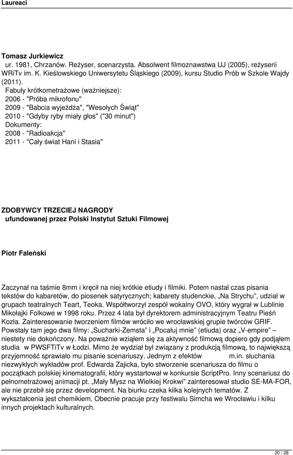 Fabuły krótkometrażowe (ważniejsze): 2006 - "Próba mikrofonu" 2009 - "Babcia wyjeżdża", "Wesołych Świąt" 2010 - "Gdyby ryby miały głos" ("30 minut") Dokumenty: 2008 - "Radioakcja" 2011 - "Cały świat