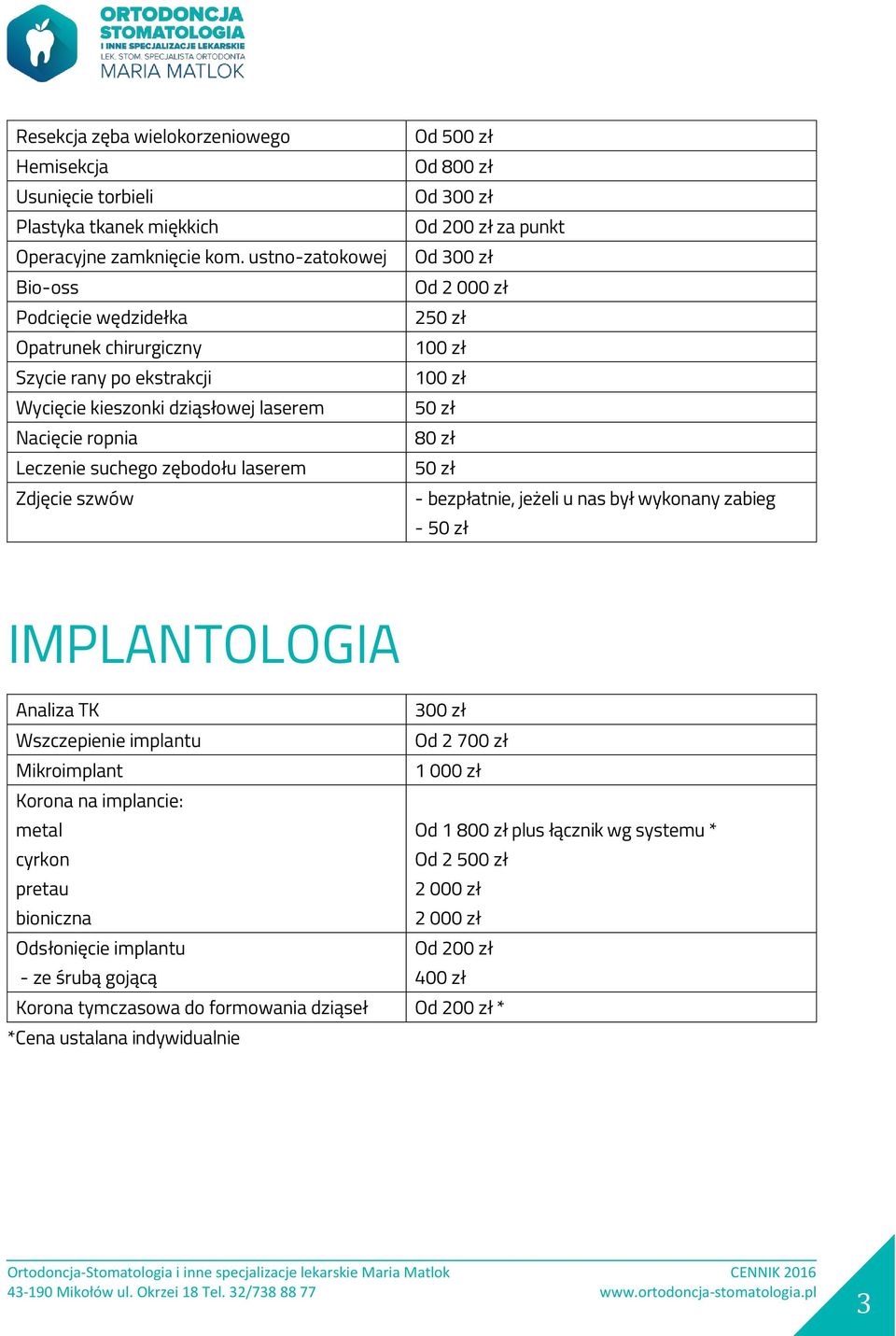 szwów Od 500 zł Od 800 zł Od 300 zł Od 200 zł za punkt Od 300 zł Od 2 000 zł - bezpłatnie, jeżeli u nas był wykonany zabieg - IMPLANTOLOGIA Analiza TK 300 zł Wszczepienie implantu Od 2 700 zł