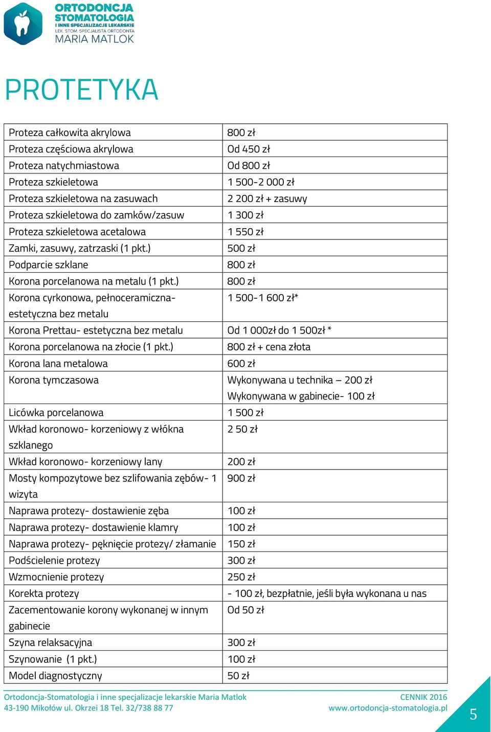 ) 800 zł Korona cyrkonowa, pełnoceramiczna- 1 500-1 600 zł* estetyczna bez metalu Korona Prettau- estetyczna bez metalu Od 1 000zł do 1 500zł * Korona porcelanowa na złocie (1 pkt.