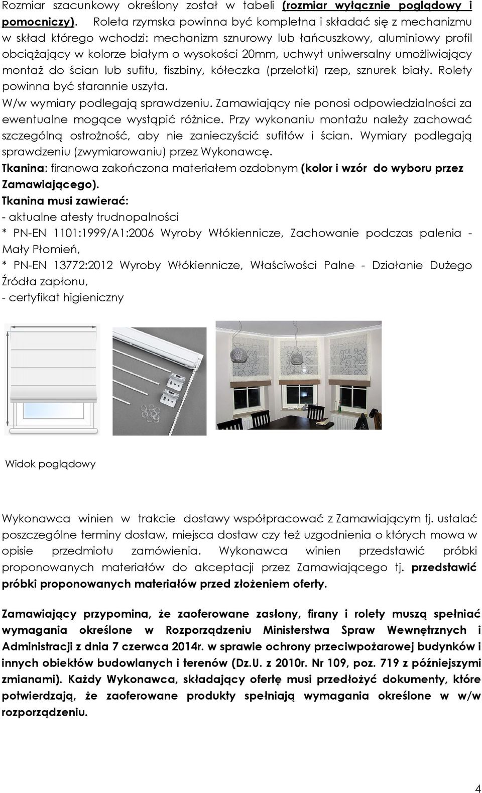 uniwersalny umożliwiający montaż do ścian lub sufitu, fiszbiny, kółeczka (przelotki) rzep, sznurek biały. Rolety powinna być starannie uszyta. W/w wymiary podlegają sprawdzeniu.