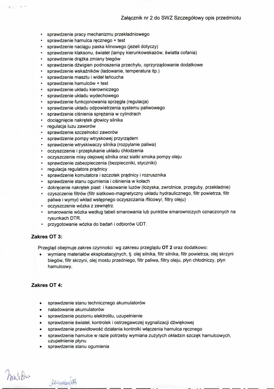 ) sprawdzenie masztu i wideł łańcucha sprawdzenie hamulców + test sprawdzenie układu kierowniczego sprawdzenie układu wydechowego sprawdzenie funkcjonowania sprzęgła (regulacja) sprawdzenie układu